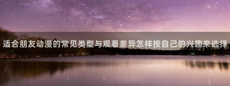 omofun手机动漫在线观看：适合朋友动漫的常见类型与观看差异怎样按自己的兴趣来选择配图