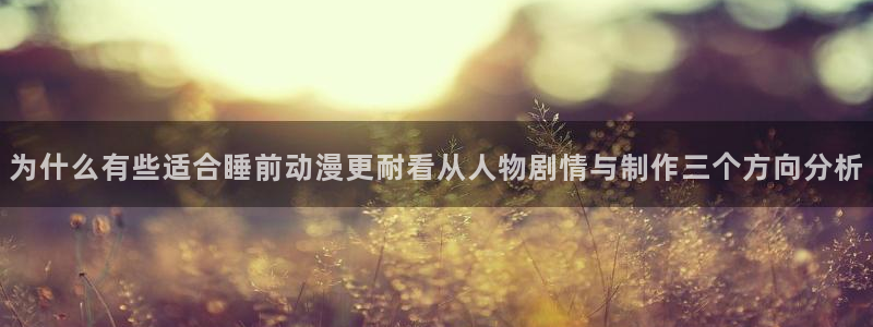 omofun新番排行：为什么有些适合睡前动漫更耐看从人物剧情与制作三个方向分析配图