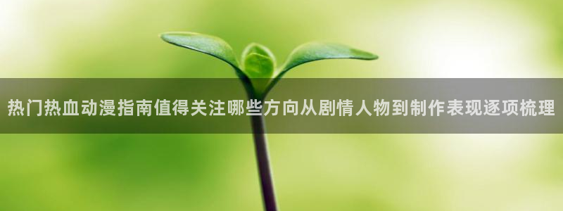 omofun动漫高清：热门热血动漫指南值得关注哪些方向从剧情人物到制作表现逐项梳理配图