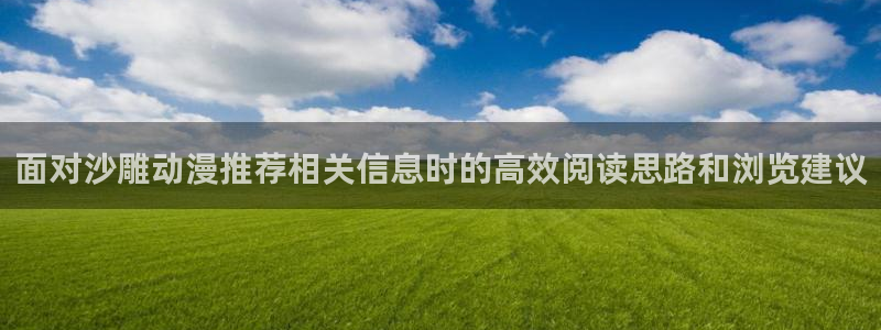 omofun在线观看:面对沙雕动漫推荐相关信息时的高效阅读思路和浏览建议配图