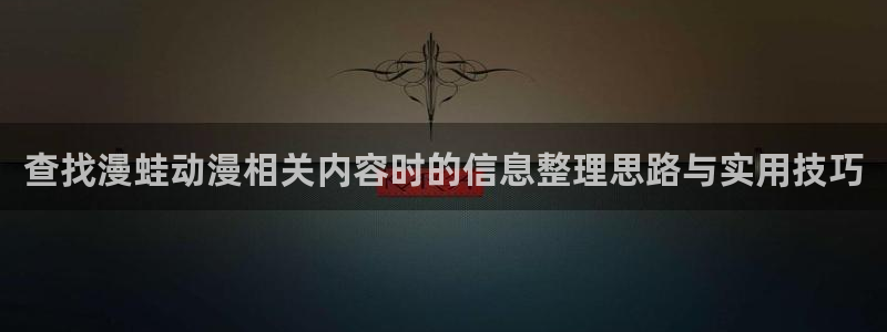omofun日漫在线观看:查找漫蛙动漫相关内容时的信息整理思路与实用技巧配图