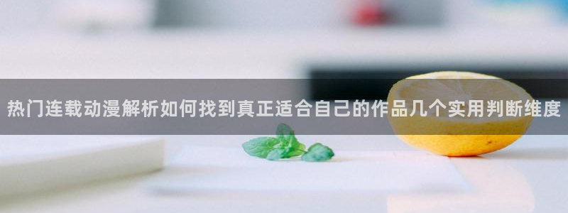 omofun动漫完整版免费观看:热门连载动漫解析如何找到真正适合自己的作品几个实用判断维度配图