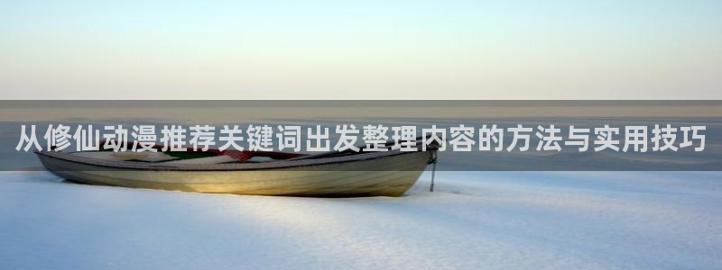 omofun动漫电影推荐:从修仙动漫推荐关键词出发整理内容的方法与实用技巧配图