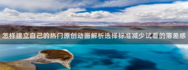 omofun动漫电脑在线观看:怎样建立自己的热门原创动画解析选择标准减少试看的落差感配图