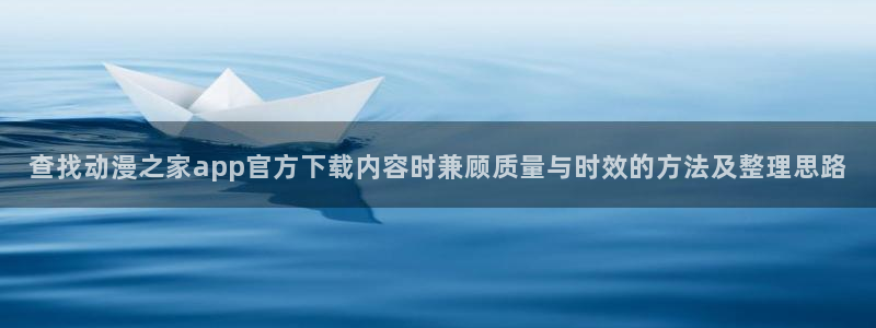 omofun动漫最新排行榜:查找动漫之家app官方下载内容时兼顾质量与时效的方法及整理思路配图