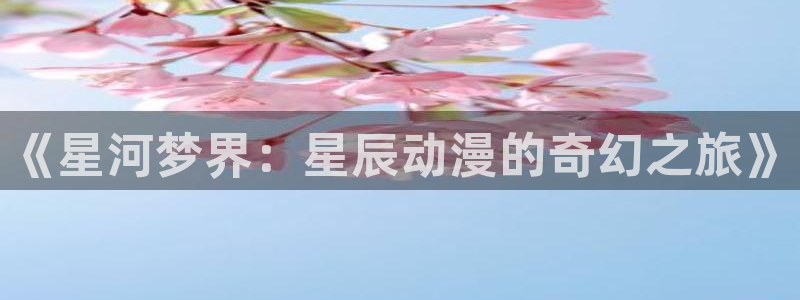omofun动漫官网最新动漫:《星河梦界:星辰动漫的奇幻之旅》配图