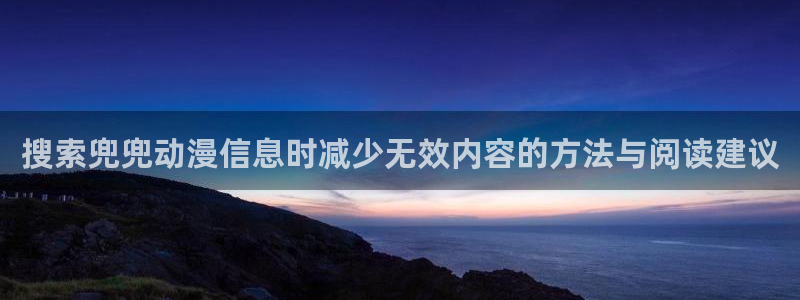 omofun动漫免费在线观看:搜索兜兜动漫信息时减少无效内容的方法与阅读建议配图