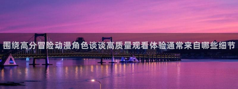 omofun手机免费观看：围绕高分冒险动漫角色谈谈高质量观看体验通常来自哪些细节配图