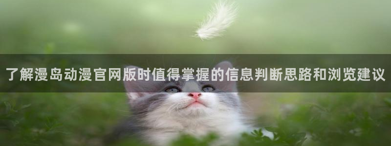 omofun动漫列表：了解漫岛动漫官网版时值得掌握的信息判断思路和浏览建议配图